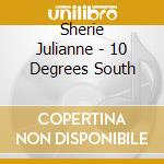 Sherie Julianne - 10 Degrees South cd musicale di Sherie Julianne