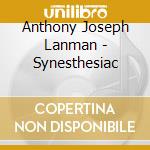 Anthony Joseph Lanman - Synesthesiac cd musicale di Anthony Joseph Lanman
