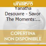Yanatha Desouvre - Savor The Moments: Inspired By True Stories cd musicale di Yanatha Desouvre