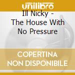 Ill Nicky - The House With No Pressure cd