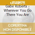 Gabe Roberts - Wherever You Go There You Are cd