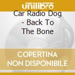 Car Radio Dog - Back To The Bone cd