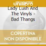Lady Lush And The Vinyls - Bad Thangs cd