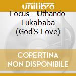 Focus - Uthando Lukababa (God'S Love) cd musicale di Focus