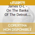 James O-L - On The Banks Of The Detroit River cd