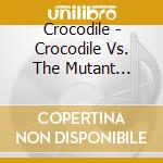 Crocodile - Crocodile Vs. The Mutant Alligators From Space cd musicale di Crocodile