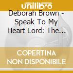 Deborah Brown - Speak To My Heart Lord: The Deborah Brown Project cd musicale di Deborah Brown