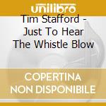Tim Stafford - Just To Hear The Whistle Blow cd