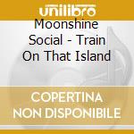 Moonshine Social - Train On That Island cd
