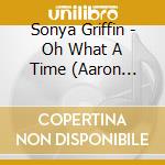 Sonya Griffin - Oh What A Time (Aaron Richardson Presents) cd musicale di Sonya Griffin