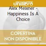 Alex Meixner - Happiness Is A Choice cd musicale di Alex Meixner
