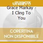 Grace Markay - I Cling To You cd