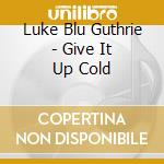 Luke Blu Guthrie - Give It Up Cold cd
