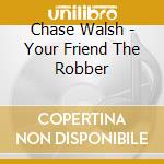 Chase Walsh - Your Friend The Robber cd