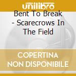 Bent To Break - Scarecrows In The Field cd