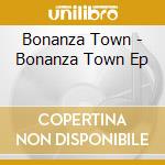 Bonanza Town - Bonanza Town Ep cd musicale di Bonanza Town