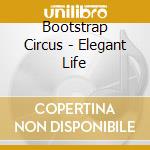 Bootstrap Circus - Elegant Life cd musicale di Bootstrap Circus