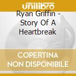 Ryan Griffin - Story Of A Heartbreak cd musicale di Ryan Griffin