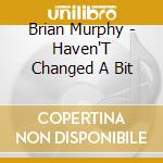 Brian Murphy - Haven'T Changed A Bit cd