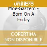 Moe-Gazzem - Born On A Friday cd musicale di Moe