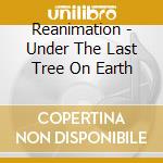 Reanimation - Under The Last Tree On Earth cd