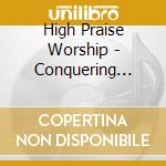 High Praise Worship - Conquering King cd musicale di High Praise Worship