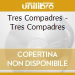 Tres Compadres - Tres Compadres cd