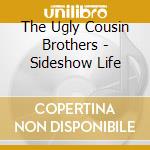The Ugly Cousin Brothers - Sideshow Life cd musicale di The Ugly Cousin Brothers