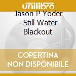 Jason P Yoder - Still Water Blackout cd