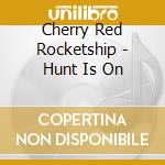 Cherry Red Rocketship - Hunt Is On cd