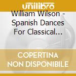 William Wilson - Spanish Dances For Classical Guitar: Music Of Sara cd musicale di William Wilson