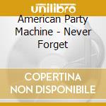 American Party Machine - Never Forget cd