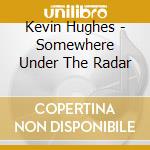 Kevin Hughes - Somewhere Under The Radar cd