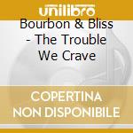 Bourbon & Bliss - The Trouble We Crave cd