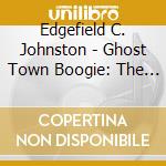 Edgefield C. Johnston - Ghost Town Boogie: The Songs Of John Joseph Scum Etc., Vol. I cd