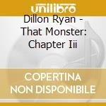 Dillon Ryan - That Monster: Chapter Iii cd musicale di Dillon Ryan