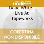 Doug White - Live At Tapeworks cd