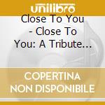 Close To You - Close To You: A Tribute To The Music Of The Carpenters cd musicale di Close To You