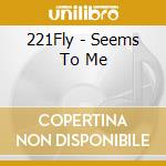 221Fly - Seems To Me cd musicale di 221Fly