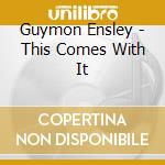 Guymon Ensley - This Comes With It cd