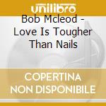 Bob Mcleod - Love Is Tougher Than Nails cd