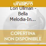 Lori Ullman - Bella Melodia-In Opera & Song cd musicale di Lori Ullman