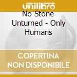 No Stone Unturned - Only Humans cd