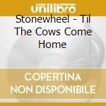 Stonewheel - Til The Cows Come Home cd musicale di Stonewheel