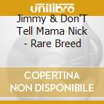 Jimmy & Don'T Tell Mama Nick - Rare Breed cd musicale di Jimmy & Don'T Tell Mama Nick