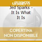 Jed Sparks - It Is What It Is cd