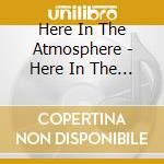 Here In The Atmosphere - Here In The Atmosphere cd