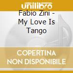 Fabio Zini - My Love Is Tango cd musicale di Fabio Zini
