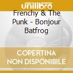 Frenchy & The Punk - Bonjour Batfrog