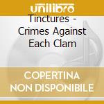 Tinctures - Crimes Against Each Clam cd musicale di Tinctures